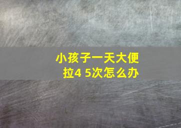 小孩子一天大便拉4 5次怎么办